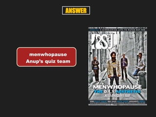 menwhopause
Anup’s quiz team
ANSWER
 