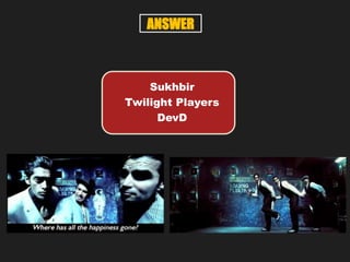 Sukhbir
Twilight Players
DevD
ANSWER
 