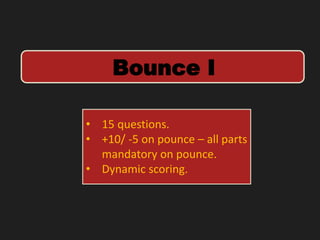 Bounce I
• 15 questions.
• +10/ -5 on pounce – all parts
mandatory on pounce.
• Dynamic scoring.
 