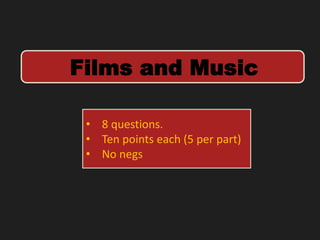 Films and Music
• 8 questions.
• Ten points each (5 per part)
• No negs
 