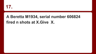 17.
A Beretta M1934, serial number 606824
fired n shots at X.Give X.
 