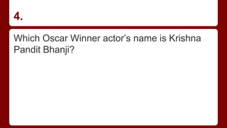 4.
Which Oscar Winner actor’s name is Krishna
Pandit Bhanji?
 