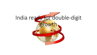 India ready for double-digit
growth
 
