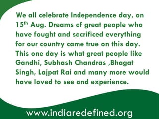 We all celebrate Independence day, on
15th Aug. Dreams of great people who
have fought and sacrificed everything
for our c...