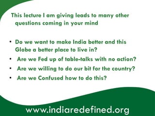 This lecture I am giving leads to many other
 questions coming in your mind

• Do we want to make India better and this
  ...