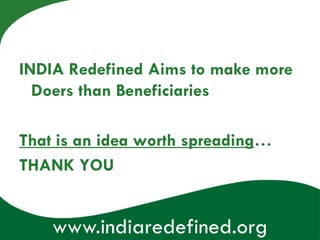 INDIA Redefined Aims to make more
  Doers than Beneficiaries

That is an idea worth spreading…
THANK YOU


    www.indiaredefined.org
 