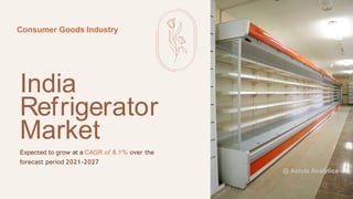 India
Refrigerator
Market
Expected to grow at a CAGR of 8.1% over the
forecast period 2021-2027
Consumer Goods Industry
@ Astute Analytica
 