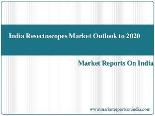 India Resectoscopes Market Outlook to 2020 
Market Reports On India 
www.marketreportsonindia.com 
 