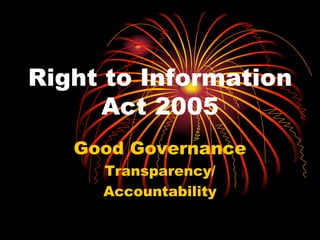 Right to Information
      Act 2005
   Good Governance
     Transparency/
     Accountability
 