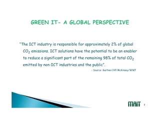“The ICT industry is responsible for approximately 2% of global
 CO2 emissions. ICT solutions have the potential to be an enabler
 to reduce a significant part of the remaining 98% of total CO2
 emitted by non-ICT industries and the public”.
                                       - Source: Gartner/HP/McKinsey/WWF




                                                                           2
 