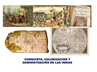 CONQUISTA, COLONIZACIÓN Y
ADMINISTRACIÓN DE LAS INDIAS
 