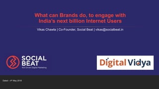 Dated – 4th May 2018
What can Brands do, to engage with
India’s next billion Internet Users
Vikas Chawla | Co-Founder, Soc...