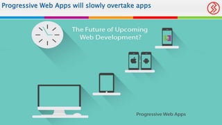 Progressive Web Apps will slowly overtake apps
 