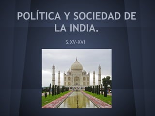 POLÍTICA Y SOCIEDAD DE
LA INDIA.
S.XV-XVI
 