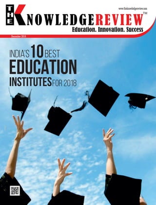December 2018
NOWLEDGEREVIEW
www.theknowledgereview.com
NOWLEDGEREVIEW
T
H
E NOWLEDGEREVIEWEducation. Innovation. Success
TM
Institutes
India’s10Best
for 2018
 