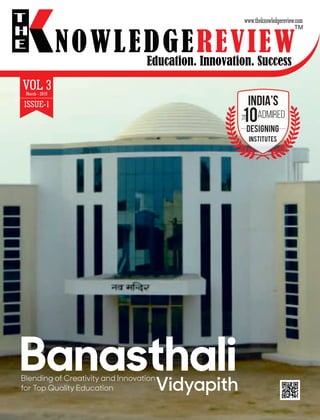 Education. Innovation. Success
NOWLEDGEREVIEW
T
H
E NOWLEDGEREVIEW
www.theknowledgereview.com
TM
Vidyapith
BanasthaliBlending of Creativity and Innovation
for Top Quality Education
The
ADMIRED
INDIA’S
DESIGNING
INSTITUTES
VOL 3March - 2019
ISSUE-1
 