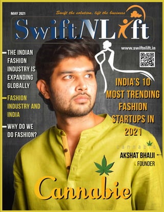 MAY 2021
www.swiftnlift.in
Akshat bhaiji
Founder
Cannabie
Cannabie
Cannabie
The Indian
fashion
industry is
expanding
globally
Fashion
industry and
India
Why do we
do fashion?
India’s 10
Most Trending
Fashion
Startups In
2021
India’s 10
Most Trending
Fashion
Startups In
2021
 