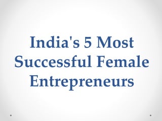 India's 5 Most
Successful Female
Entrepreneurs
 