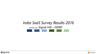 jointly by Signal Hill – iSPIRT
India SaaS Survey Results 2016
 