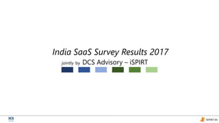 jointly by DCS Advisory – iSPIRT
India SaaS Survey Results 2017
 