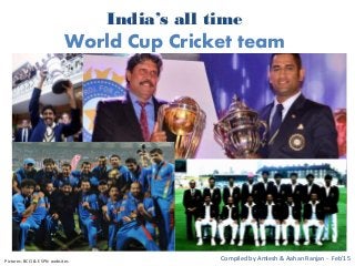 India’s all time
World Cup Cricket team
Compiled by Amlesh & Aahan Ranjan - Feb’15Pictures: BCCI & ESPN websites
 