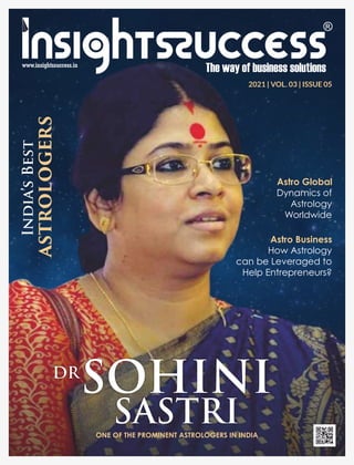ONE OF THE PROMINENT ASTROLOGERS IN INDIA
India’s
Best
ASTROLOGERS
Astro Global
Dynamics of
Astrology
Worldwide
2021 | VOL. 03 | ISSUE 05
SOHINI
SASTRI
DR
Astro Business
How Astrology
can be Leveraged to
Help Entrepreneurs?
 