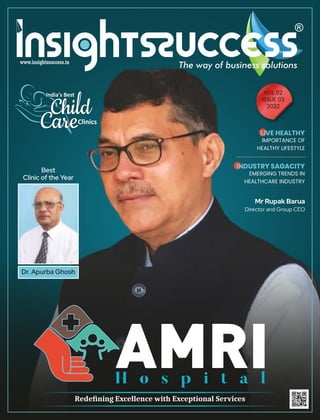 The way of business solutions
Mr Rupak Barua
Director and Group CEO
LIVE HEALTHY
IMPORTANCE OF
HEALTHY LIFESTYLE
INDUSTRY SAGACITY
EMERGING TRENDS IN
HEALTHCARE INDUSTRY
www.insightssuccess.in
Redeﬁning Excellence with Exceptional Services
VOL 02
ISSUE 03
2022
India's Best
Clinics
H o s p i t a l
 