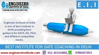 Engineers Institute of India
is one of best institute in
Delhi providing best
guidance for GATE, IES, PSUs
and different competitive
exams.
E . I . I
BEST INSTITUTE FOR GATE COACHING IN DELHI
011-26514888, 9990657855www.engineersinstitute.com
 