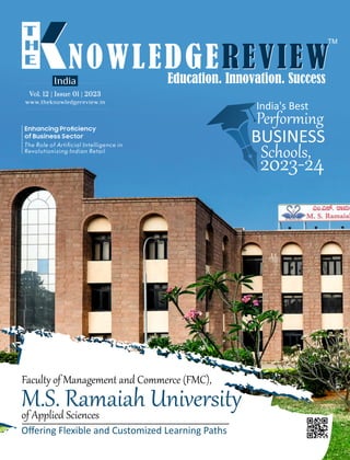 www.theknowledgereview.in
Vol. 12 | Issue 01 | 2023
Vol. 12 | Issue 01 | 2023
Vol. 12 | Issue 01 | 2023
India
The Role of Articial Intelligence in
Revolutionizing Indian Retail
Faculty of Management and Commerce (FMC),
M.S. Ramaiah University
of Applied Sciences
Oﬀering Flexible and Customized Learning Paths
India's Best
Performing
BUSINESS
Schools,
2023-24
 