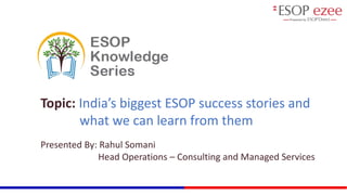 Topic: India’s biggest ESOP success stories and
what we can learn from them
Presented By: Rahul Somani
Head Operations – Consulting and Managed Services
 
