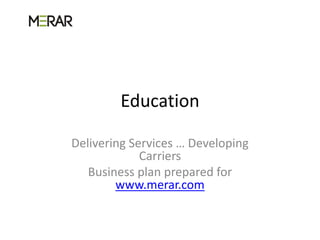 Education

Delivering Services … Developing
             Carriers
   Business plan prepared for
        www.merar.com
 