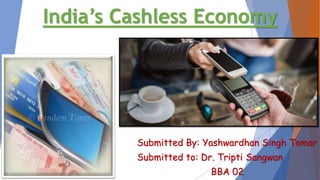 India’s Cashless Economy
Submitted By: Yashwardhan Singh Tomar
Submitted to: Dr. Tripti Sangwan
BBA 02
 