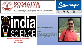 Shri Sandeep Kulkarni
Head,
Dept of Environmental Studies
K. J. Somaiya College of Arts &
Commerce, Mumbai
An Interactive Session organised by
IGNOU on
28th Feb 2023
 