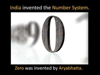 India invented the Number System.




 Zero was invented by Aryabhatta.
 