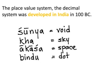 The place value system, the decimal
system was developed in India in 100 BC.
 