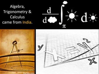 Algebra,
 Trigonometry &
     Calculus
came from India.
 