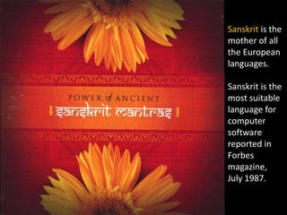 Sanskrit is the
mother of all
the European
languages.

Sanskrit is the
most suitable
language for
computer
software
reported in
Forbes
magazine,
July 1987.
 