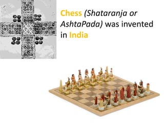 Chess (Shataranja or
AshtaPada) was invented
in India
 