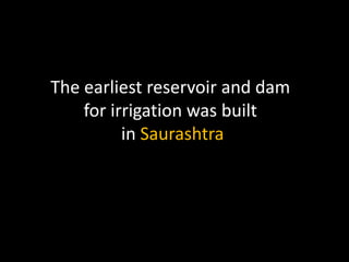 The earliest reservoir and dam
    for irrigation was built
          in Saurashtra
 