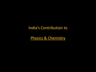 India's Contribution to

 Physics & Chemistry
 