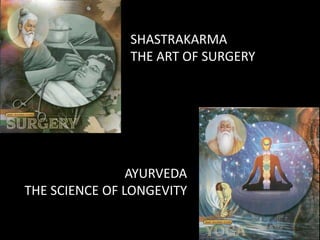 SHASTRAKARMA
               THE ART OF SURGERY




                AYURVEDA
THE SCIENCE OF LONGEVITY
 