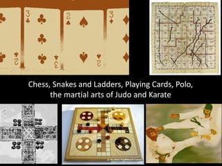 Chess, Snakes and Ladders, Playing Cards, Polo,
      the martial arts of Judo and Karate
 
