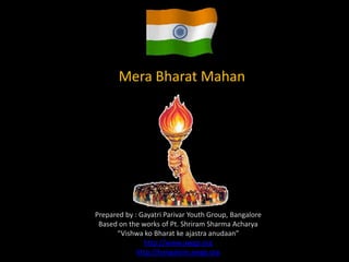 Mera Bharat Mahan




Prepared by : Gayatri Parivar Youth Group, Bangalore
 Based on the works of Pt. Shriram Sharma Acharya
      “Vishwa ko Bharat ke ajastra anudaan”
               http://www.awgp.org
             http://bangalore.awgp.org
 