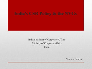 India’s CSR Policy & the NVGs
Indian Institute of Corporate Affairs
Ministry of Corporate affairs
India
Vikram Dahiya
 