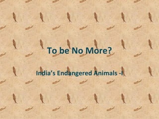 To be No More? India’s Endangered Animals -I 