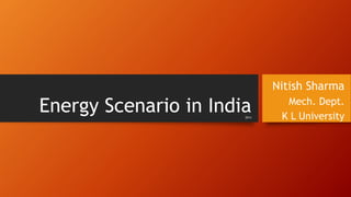 Energy Scenario in India
Nitish Sharma
Mech. Dept.
K L University2014
 