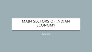 MAIN SECTORS OF INDIAN
ECONOMY
By karthik
 