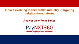India’s evolving mobile wallet industry –targeting
neighborhood stores
Analyst View Point Series
 