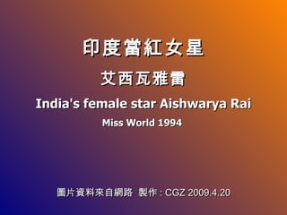 印度當紅女星 艾西瓦雅雷 India's female star Aishwarya Rai Miss World 1994   圖片資料來自網路  製作 : CGZ 2009.4.20 