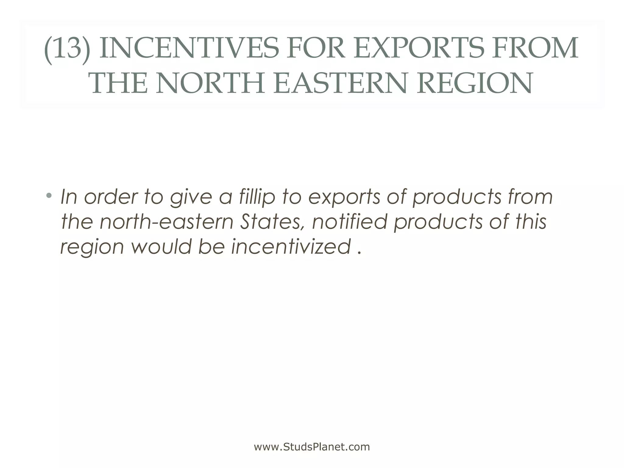 (13) INCENTIVES FOR EXPORTS FROM
THE NORTH EASTERN REGION
• In order to give a fillip to exports of products from
the north-eastern States, notified products of this
region would be incentivized .
www.StudsPlanet.com
 